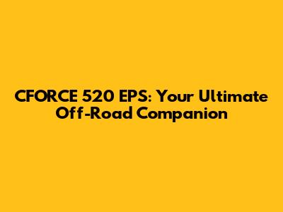 CFORCE 520 EPS: Your Ultimate Off-Road Companion