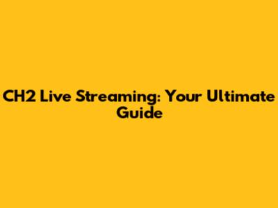 CH2 Live Streaming: Your Ultimate Guide
