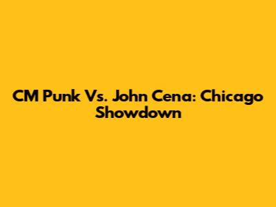 CM Punk Vs. John Cena: Chicago Showdown