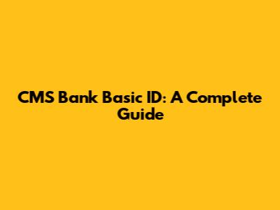 CMS Bank Basic ID: A Complete Guide