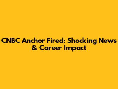 CNBC Anchor Fired: Shocking News & Career Impact