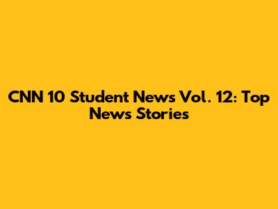 CNN 10 Student News Vol. 12: Top News Stories
