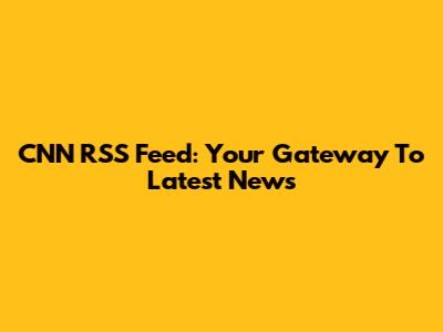 CNN RSS Feed: Your Gateway To Latest News