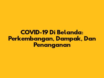 COVID-19 Di Belanda: Perkembangan, Dampak, Dan Penanganan