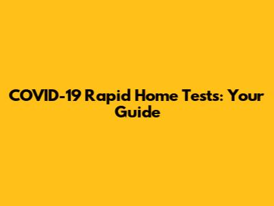 COVID-19 Rapid Home Tests: Your Guide