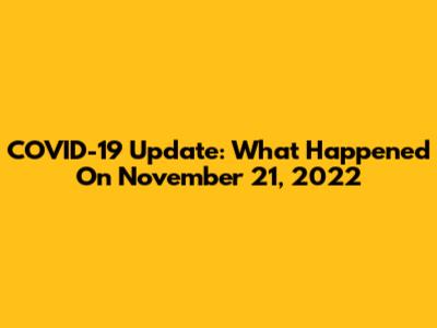 COVID-19 Update: What Happened On November 21, 2022