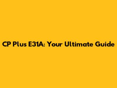 CP Plus E31A: Your Ultimate Guide
