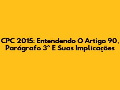 CPC 2015: Entendendo O Artigo 90, Parágrafo 3º E Suas Implicações