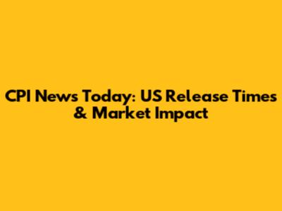 CPI News Today: US Release Times & Market Impact