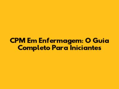 CPM Em Enfermagem: O Guia Completo Para Iniciantes
