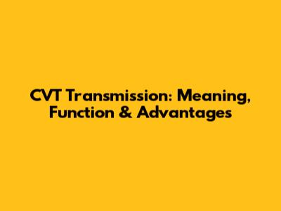 CVT Transmission: Meaning, Function & Advantages