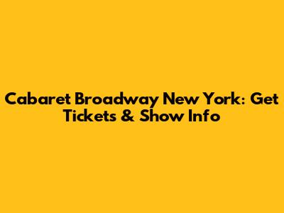 Cabaret Broadway New York: Get Tickets & Show Info
