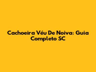 Cachoeira Véu De Noiva: Guia Completo SC