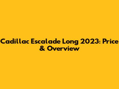Cadillac Escalade Long 2023: Price & Overview
