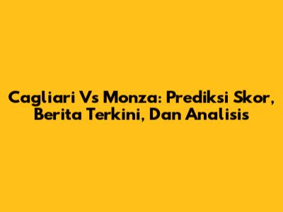 Cagliari Vs Monza: Prediksi Skor, Berita Terkini, Dan Analisis