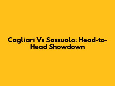 Cagliari Vs Sassuolo: Head-to-Head Showdown