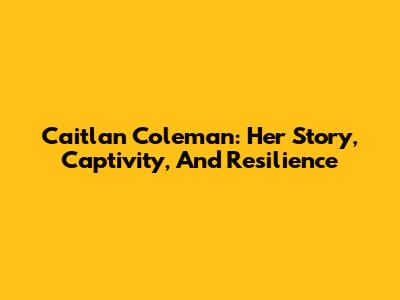 Caitlan Coleman: Her Story, Captivity, And Resilience