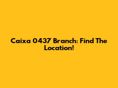 Caixa 0437 Branch: Find The Location!