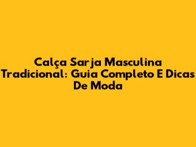 Calça Sarja Masculina Tradicional: Guia Completo E Dicas De Moda