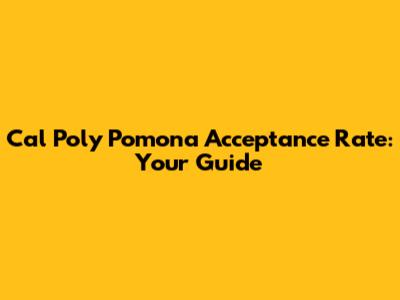 Cal Poly Pomona Acceptance Rate: Your Guide