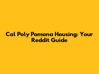 Cal Poly Pomona Housing: Your Reddit Guide