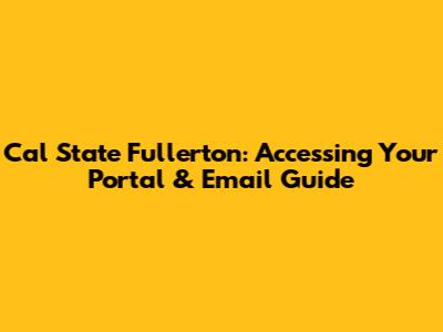 Cal State Fullerton: Accessing Your Portal & Email Guide