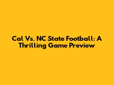 Cal Vs. NC State Football: A Thrilling Game Preview