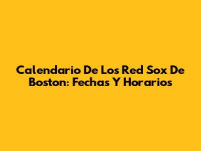 Calendario De Los Red Sox De Boston: Fechas Y Horarios