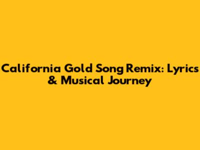 California Gold Song Remix: Lyrics & Musical Journey
