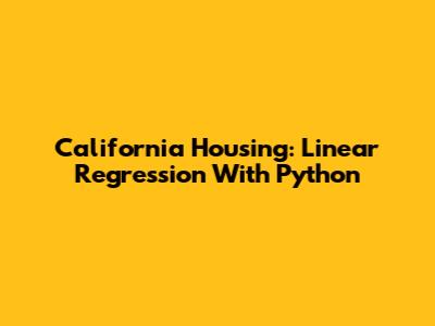 California Housing: Linear Regression With Python