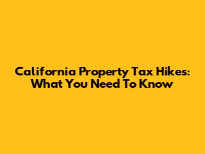 California Property Tax Hikes: What You Need To Know