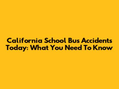 California School Bus Accidents Today: What You Need To Know