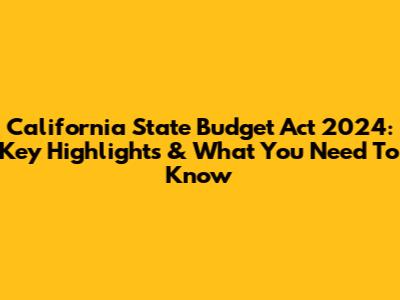 California State Budget Act 2024: Key Highlights & What You Need To Know
