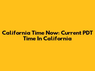 California Time Now: Current PDT Time In California