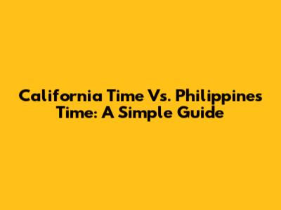 California Time Vs. Philippines Time: A Simple Guide