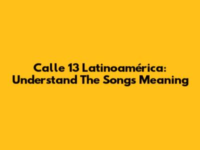 Calle 13 Latinoamérica: Understand The Song's Meaning