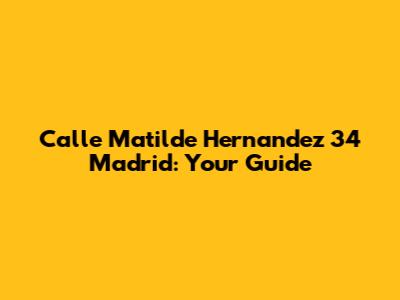 Calle Matilde Hernandez 34 Madrid: Your Guide