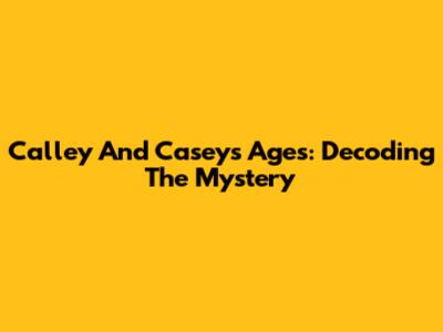 Calley And Casey's Ages: Decoding The Mystery