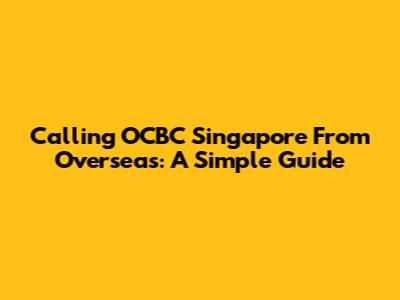 Calling OCBC Singapore From Overseas: A Simple Guide