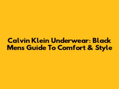 Calvin Klein Underwear: Black Men's Guide To Comfort & Style