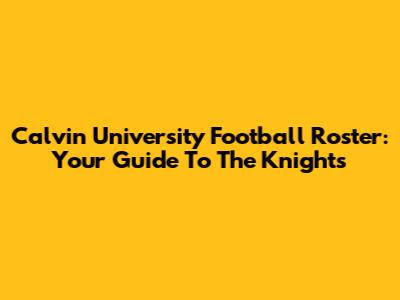 Calvin University Football Roster: Your Guide To The Knights