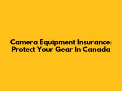 Camera Equipment Insurance: Protect Your Gear In Canada