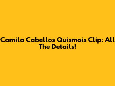 Camila Cabello's 'Quismois' Clip: All The Details!