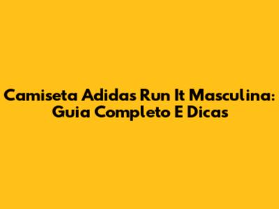 Camiseta Adidas Run It Masculina: Guia Completo E Dicas