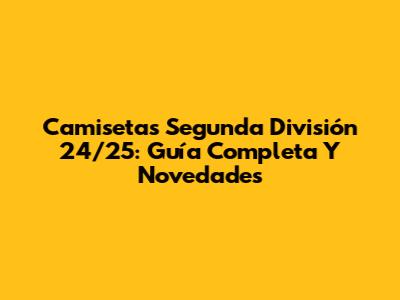 Camisetas Segunda División 24/25: Guía Completa Y Novedades