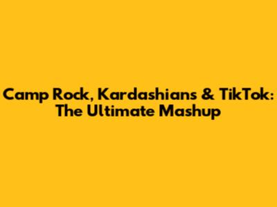 Camp Rock, Kardashians & TikTok: The Ultimate Mashup