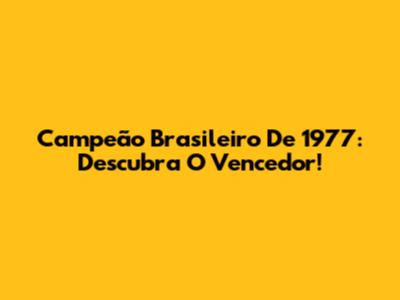Campeão Brasileiro De 1977: Descubra O Vencedor!