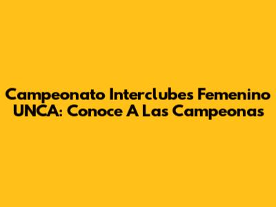 Campeonato Interclubes Femenino UNCA: Conoce A Las Campeonas
