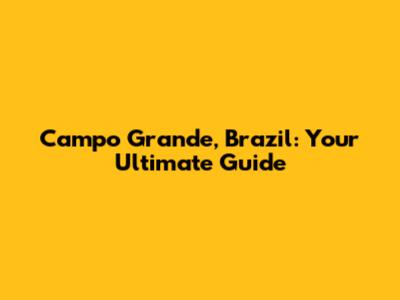 Campo Grande, Brazil: Your Ultimate Guide