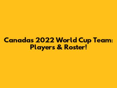 Canada's 2022 World Cup Team: Players & Roster!